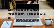 JBO电竞-Scout赛事官方发布战术调整新规，日本队争议不断！的简单介绍